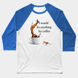 I would do anything for coffee Baseball T-Shirt